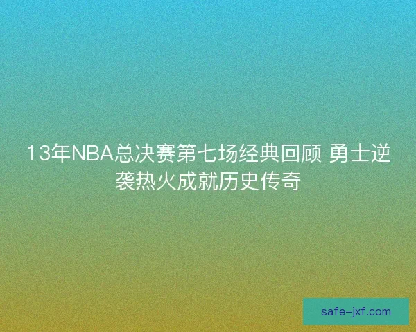 13年NBA总决赛第七场经典回顾 勇士逆袭热火成就历史传奇