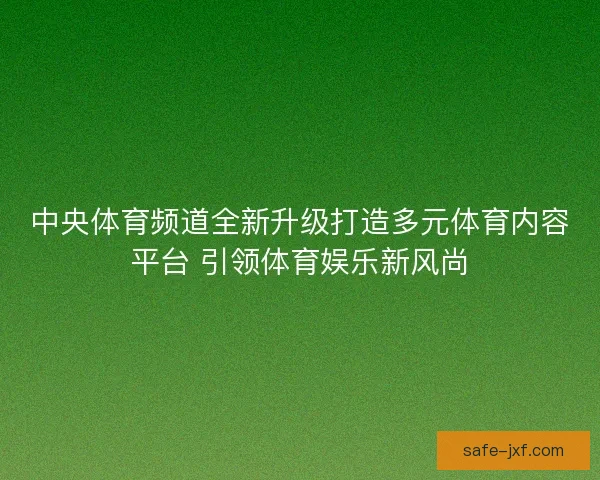 中央体育频道全新升级打造多元体育内容平台 引领体育娱乐新风尚